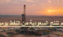 كم تنتج السعودية من النفط يوميا